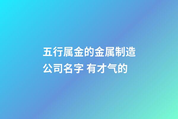 五行属金的金属制造公司名字 有才气的-第1张-公司起名-玄机派